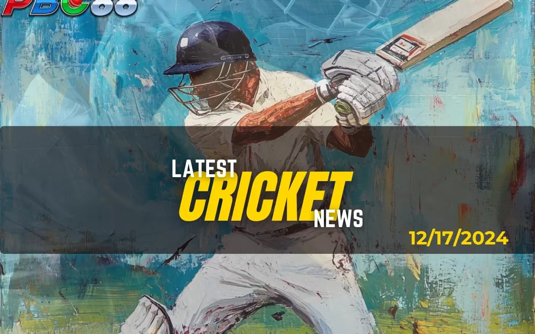 Latest Cricket News Highlight Today 12-17-2024